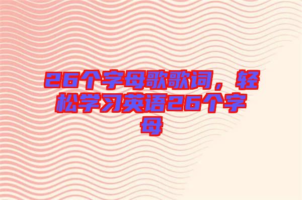 26個字母歌歌詞，輕松學習英語26個字母