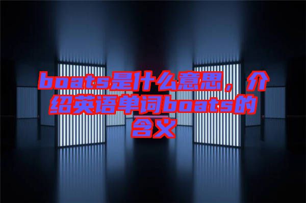 boats是什么意思，介紹英語單詞boats的含義