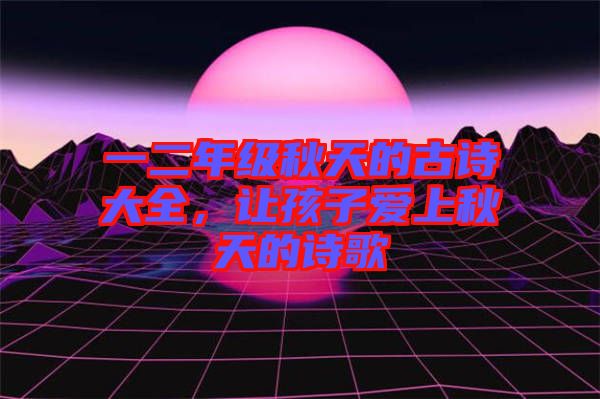 一二年級(jí)秋天的古詩(shī)大全，讓孩子愛(ài)上秋天的詩(shī)歌