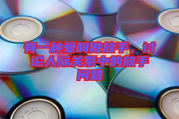 有一種愛叫做放手，討論人際關(guān)系中的放手問題