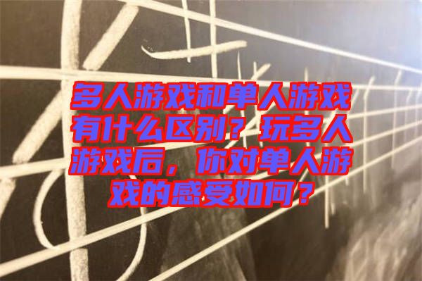多人游戲和單人游戲有什么區(qū)別？玩多人游戲后，你對單人游戲的感受如何？