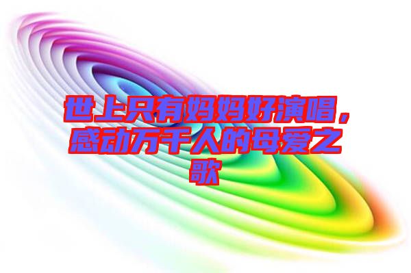 世上只有媽媽好演唱，感動萬千人的母愛之歌