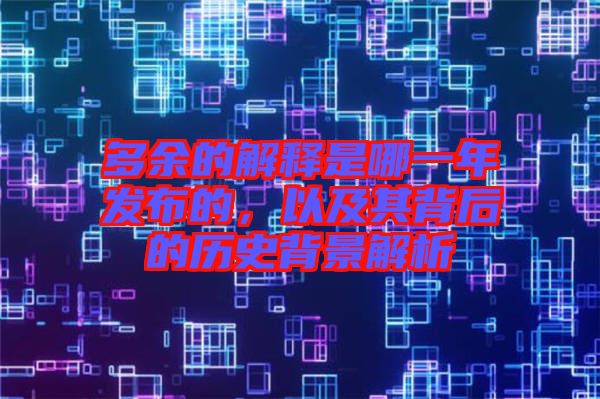 多余的解釋是哪一年發(fā)布的，以及其背后的歷史背景解析