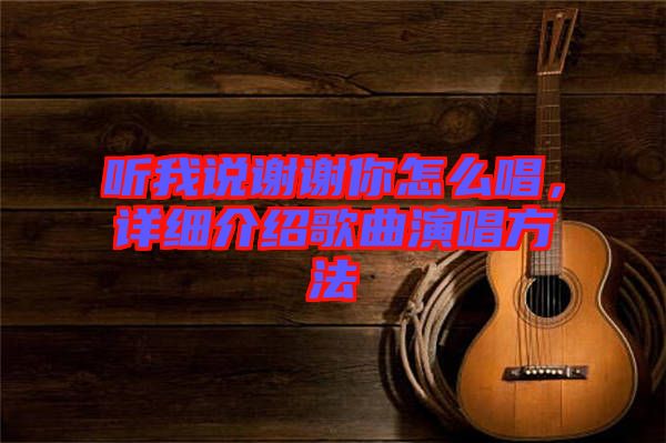 聽我說謝謝你怎么唱，詳細(xì)介紹歌曲演唱方法