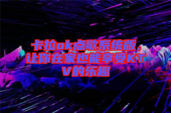 卡拉ok點歌系統(tǒng)版，讓你在家也能享受KTV的樂趣
