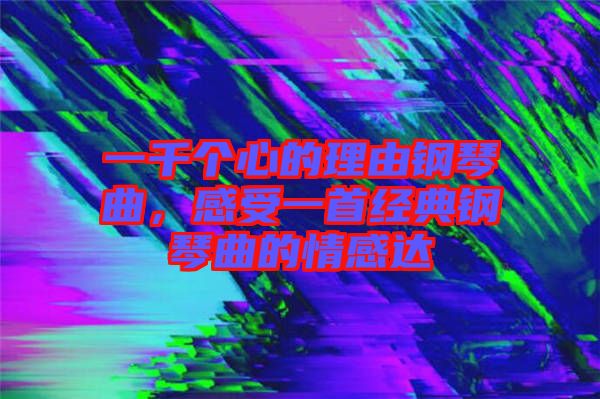 一千個心的理由鋼琴曲，感受一首經(jīng)典鋼琴曲的情感達(dá)
