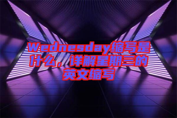 Wednesday縮寫是什么，詳解星期三的英文縮寫