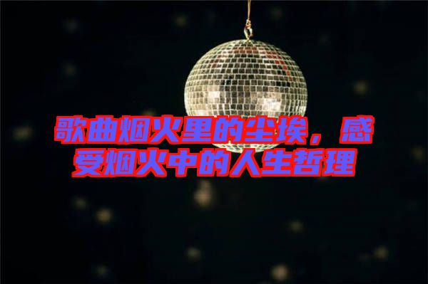 歌曲煙火里的塵埃，感受煙火中的人生哲理