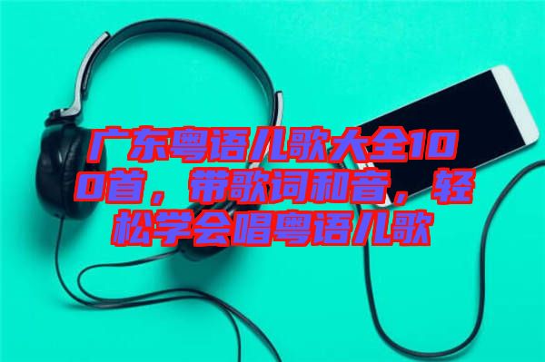 廣東粵語兒歌大全100首，帶歌詞和音，輕松學(xué)會唱粵語兒歌