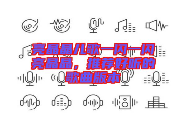 亮晶晶兒歌一閃一閃亮晶晶，推薦好聽的歌曲版本