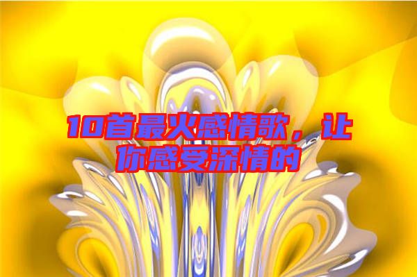 10首最火感情歌，讓你感受深情的