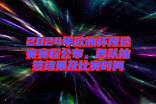 2024年歐洲杯預選賽賽程公布，各隊抽簽結果及比賽時間