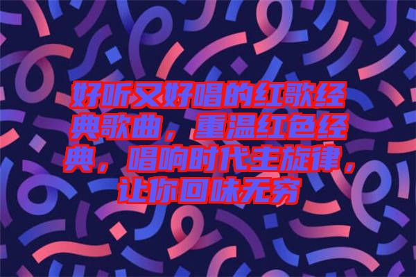 好聽(tīng)又好唱的紅歌經(jīng)典歌曲，重溫紅色經(jīng)典，唱響時(shí)代主旋律，讓你回味無(wú)窮