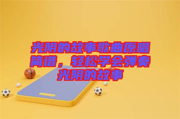 光陰的故事歌曲原唱簡(jiǎn)譜，輕松學(xué)會(huì)彈奏光陰的故事