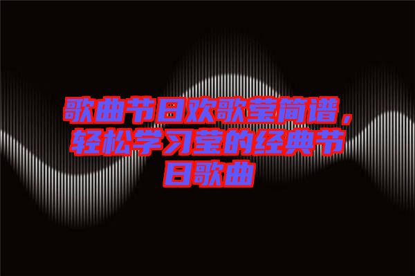 歌曲節(jié)日歡歌瑩簡譜，輕松學習瑩的經(jīng)典節(jié)日歌曲