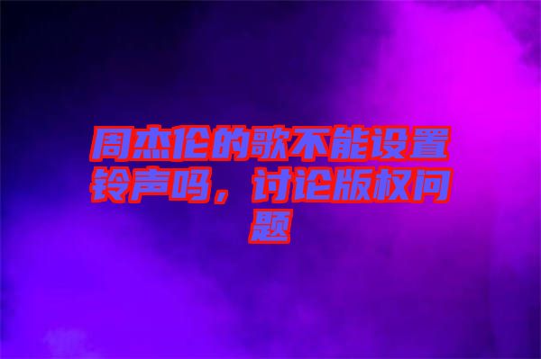 周杰倫的歌不能設置鈴聲嗎，討論版權問題