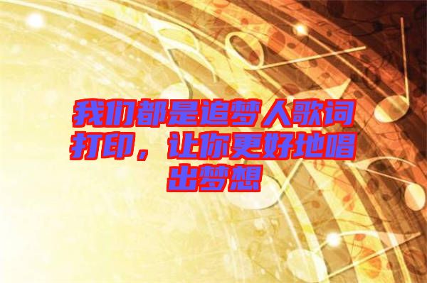 我們都是追夢人歌詞打印，讓你更好地唱出夢想