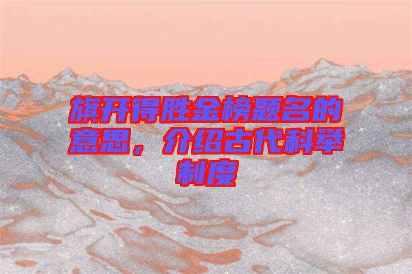 旗開(kāi)得勝金榜題名的意思，介紹古代科舉制度