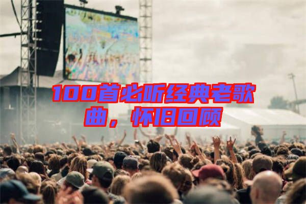 100首必聽經典老歌曲，懷舊回顧