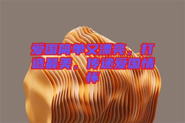 愛(ài)國(guó)簡(jiǎn)單又漂亮，打造最美，傳遞愛(ài)國(guó)情懷