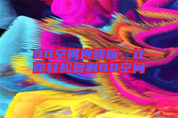 QQ空間克隆版，讓你輕松復(fù)制QQ空間