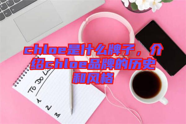 chloe是什么牌子，介紹chloe品牌的歷史和風格