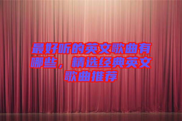 最好聽的英文歌曲有哪些，精選經(jīng)典英文歌曲推薦