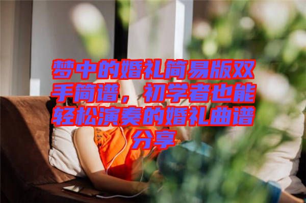 夢(mèng)中的婚禮簡(jiǎn)易版雙手簡(jiǎn)譜，初學(xué)者也能輕松演奏的婚禮曲譜分享