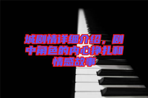 城劇情詳細(xì)介紹，劇中角色的內(nèi)心掙扎和情感故事