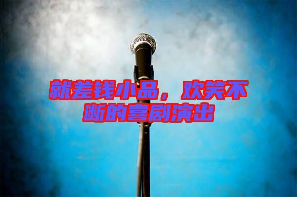 就差錢小品，歡笑不斷的喜劇演出