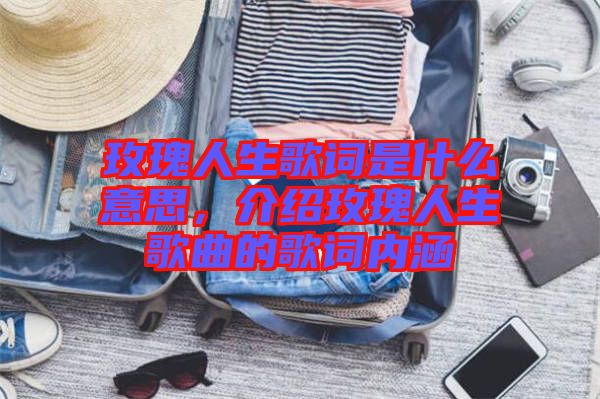 玫瑰人生歌詞是什么意思，介紹玫瑰人生歌曲的歌詞內(nèi)涵