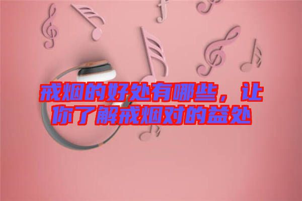 戒煙的好處有哪些，讓你了解戒煙對(duì)的益處