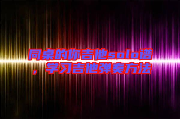 同桌的你吉他solo譜，學習吉他彈奏方法