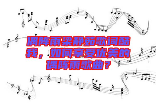 偶陣雨梁靜茹歌詞酷我，如何享受優(yōu)美的偶陣雨歌曲？