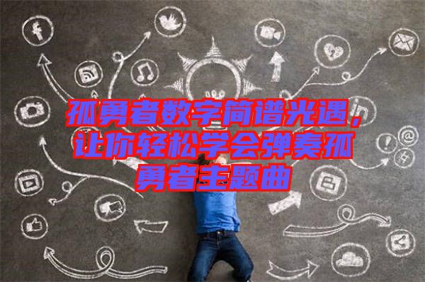 孤勇者數(shù)字簡譜光遇，讓你輕松學(xué)會彈奏孤勇者主題曲