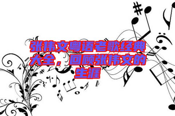 張偉文粵語老歌經(jīng)典大全，回顧張偉文的生涯