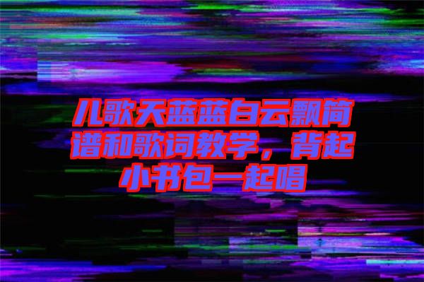 兒歌天藍(lán)藍(lán)白云飄簡譜和歌詞教學(xué)，背起小書包一起唱