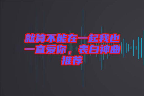 就算不能在一起我也一直愛(ài)你，表白神曲推薦