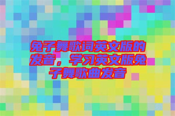 兔子舞歌詞英文版的發(fā)音，學(xué)習(xí)英文版兔子舞歌曲發(fā)音