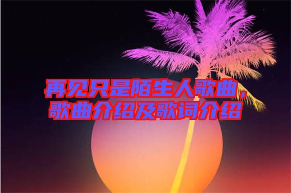 再見只是陌生人歌曲，歌曲介紹及歌詞介紹
