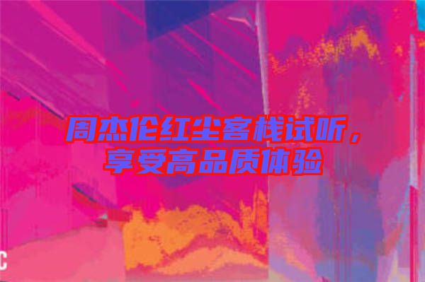 周杰倫紅塵客棧試聽，享受高品質(zhì)體驗(yàn)