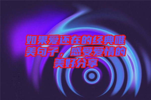如果愛還在的經(jīng)典唯美句子，感受愛情的美好分享