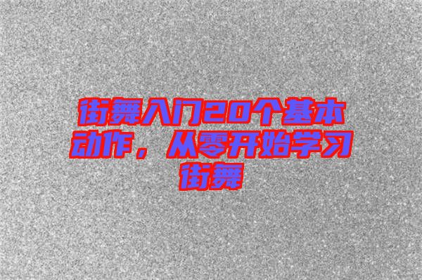 街舞入門20個基本動作，從零開始學習街舞