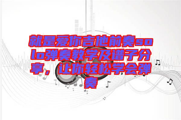就是愛你吉他前奏solo彈奏教學及譜子分享，讓你輕松學會彈奏