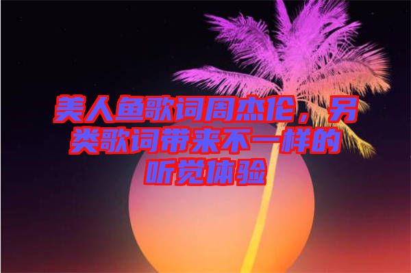 美人魚歌詞周杰倫，另類歌詞帶來不一樣的聽覺體驗(yàn)