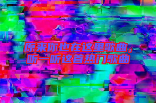 原來你也在這里歌曲，聽一聽這首熱門歌曲