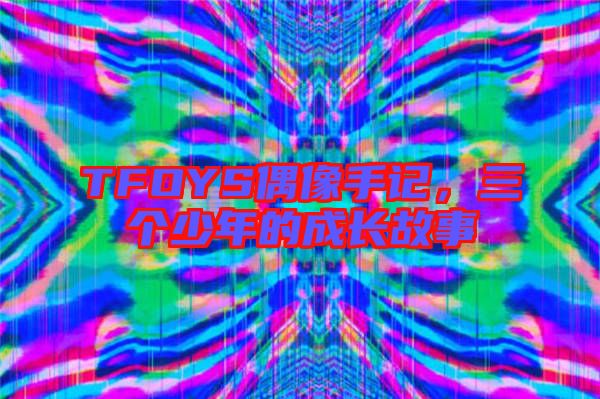 TFOYS偶像手記，三個少年的成長故事