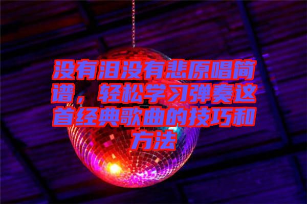 沒有淚沒有悲原唱簡譜，輕松學(xué)習(xí)彈奏這首經(jīng)典歌曲的技巧和方法