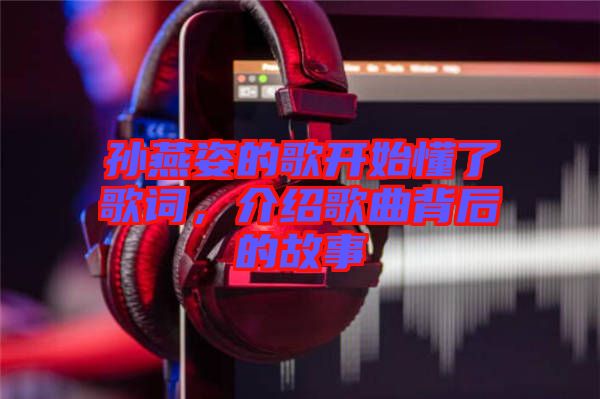 孫燕姿的歌開(kāi)始懂了歌詞，介紹歌曲背后的故事