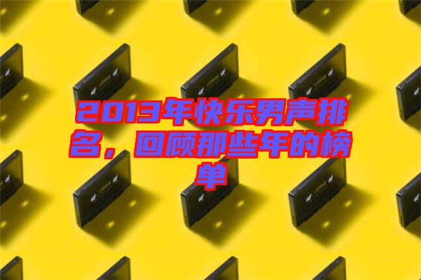2013年快樂(lè)男聲排名，回顧那些年的榜單